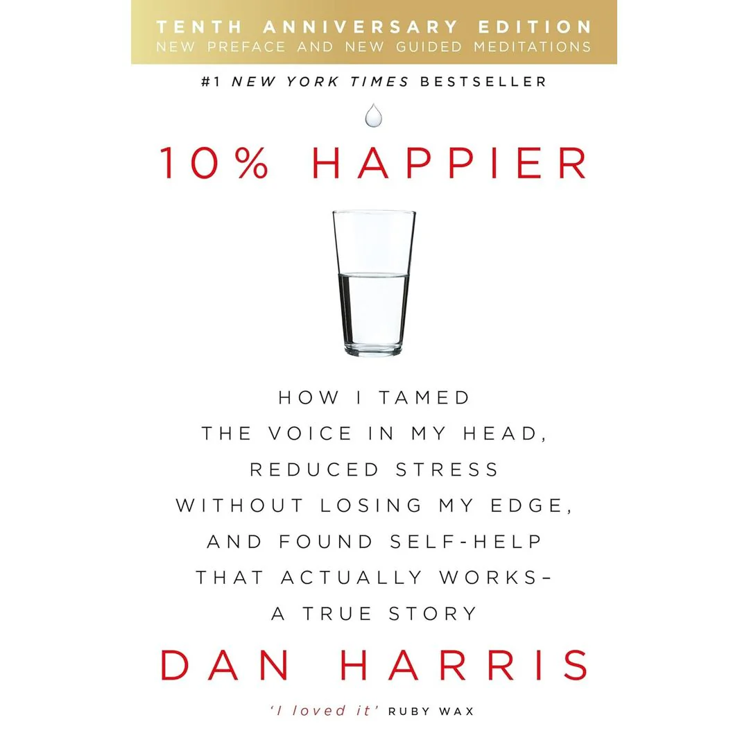 10% Happier: How I tamed the voice in my head, reduced stress without losing my edge, and found self by Dan Harris